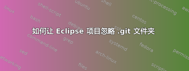 如何让 Eclipse 项目忽略 .git 文件夹