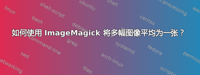 如何使用 ImageMagick 将多幅图像平均为一张？