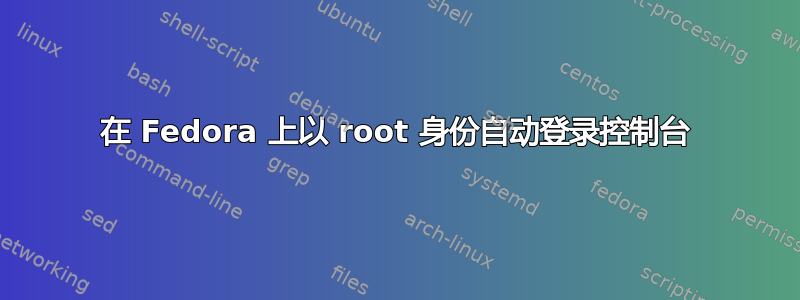 在 Fedora 上以 root 身份自动登录控制台