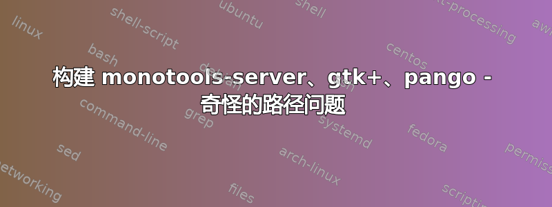 构建 monotools-server、gtk+、pango - 奇怪的路径问题