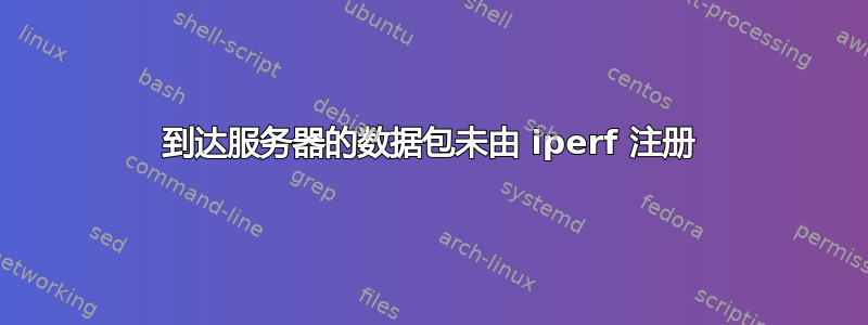 到达服务器的数据包未由 iperf 注册