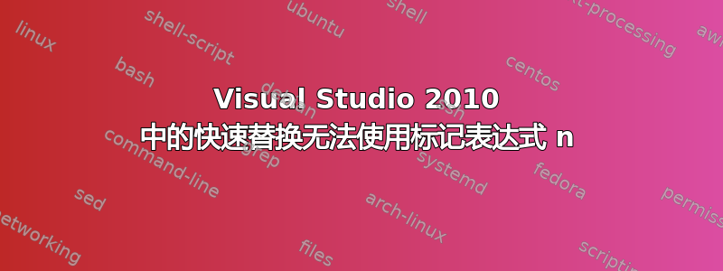 Visual Studio 2010 中的快速替换无法使用标记表达式 n