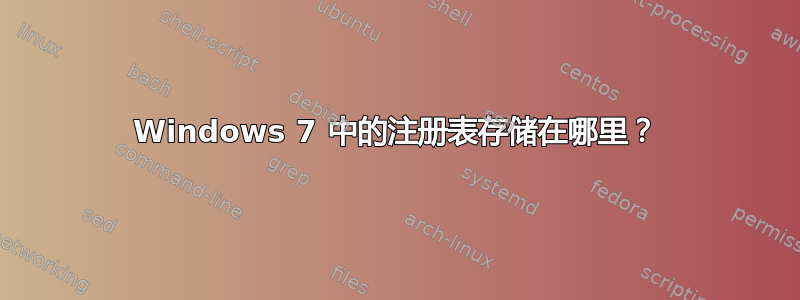 Windows 7 中的注册表存储在哪里？