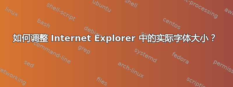 如何调整 Internet Explorer 中的实际字体大小？