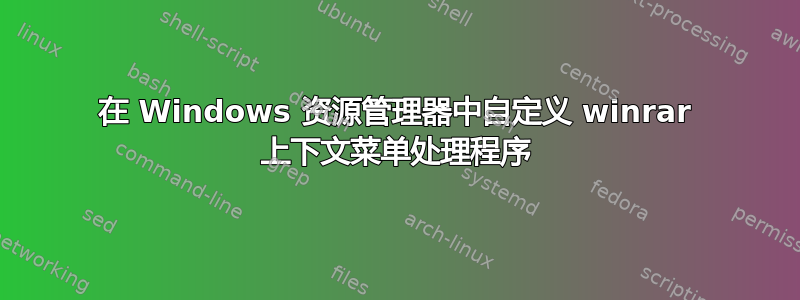 在 Windows 资源管理器中自定义 winrar 上下文菜单处理程序