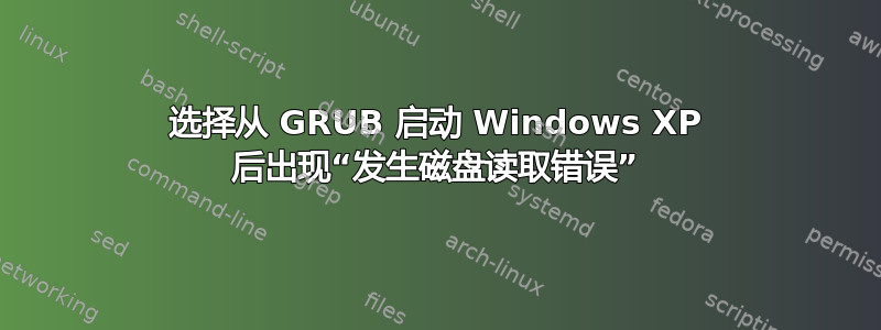 选择从 GRUB 启动 Windows XP 后出现“发生磁盘读取错误”