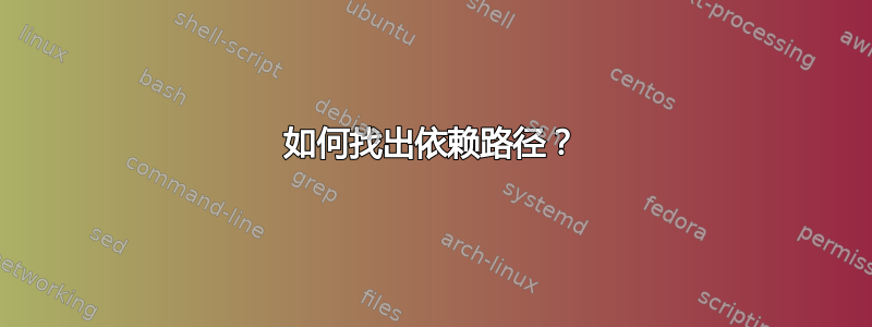 如何找出依赖路径？