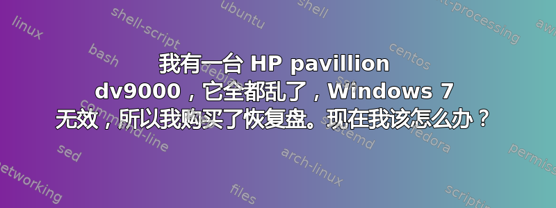 我有一台 HP pavillion dv9000，它全都乱了，Windows 7 无效，所以我购买了恢复盘。现在我该怎么办？