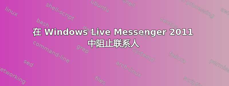 在 Windows Live Messenger 2011 中阻止联系人