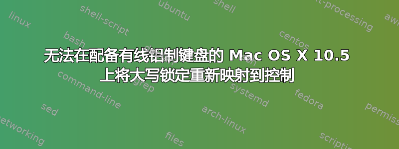 无法在配备有线铝制键盘的 Mac OS X 10.5 上将大写锁定重新映射到控制