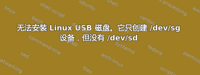 无法安装 Linux USB 磁盘。它只创建 /dev/sg 设备，但没有 /dev/sd