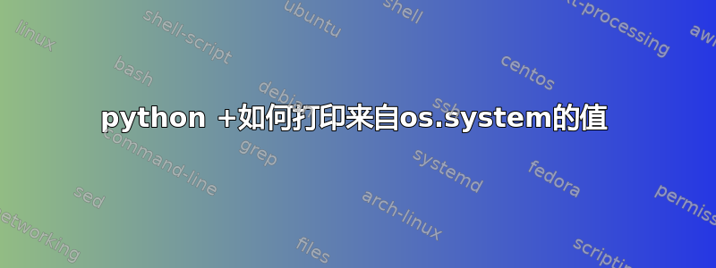 python +如何打印来自os.system的值