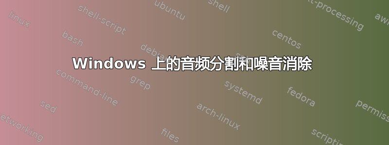 Windows 上的音频分割和噪音消除