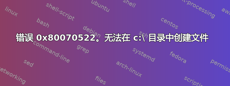 错误 0x80070522。无法在 c:\ 目录中创建文件 