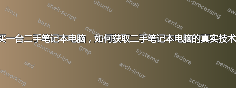 我想购买一台二手笔记本电脑，如何获取二手笔记本电脑的真实技术规格？