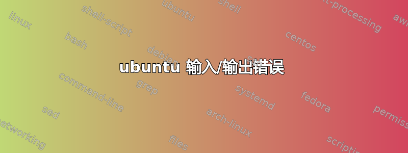 ubuntu 输入/输出错误