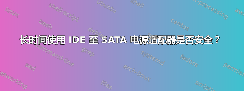 长时间使用 IDE 至 SATA 电源适配器是否安全？