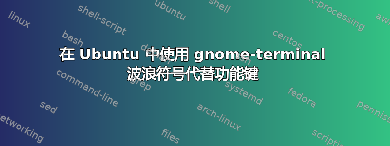 在 Ubuntu 中使用 gnome-terminal 波浪符号代替功能键