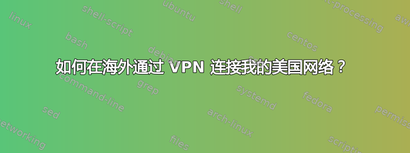 如何在海外通过 VPN 连接我的美国网络？