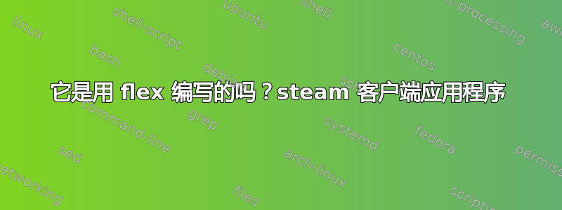 它是用 flex 编写的吗？steam 客户端应用程序