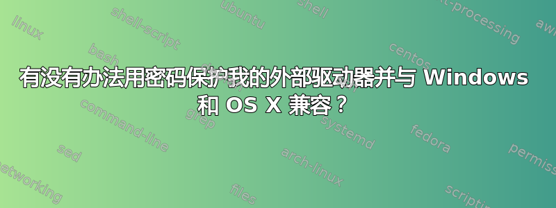 有没有办法用密码保护我的外部驱动器并与 Windows 和 OS X 兼容？