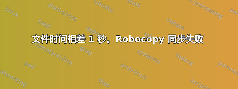 文件时间相差 1 秒。Robocopy 同步失败