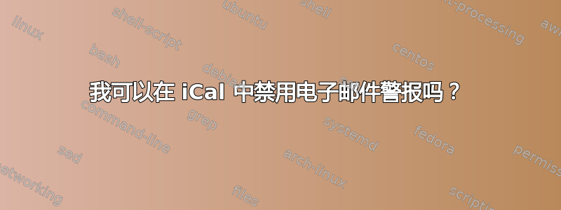 我可以在 iCal 中禁用电子邮件警报吗？