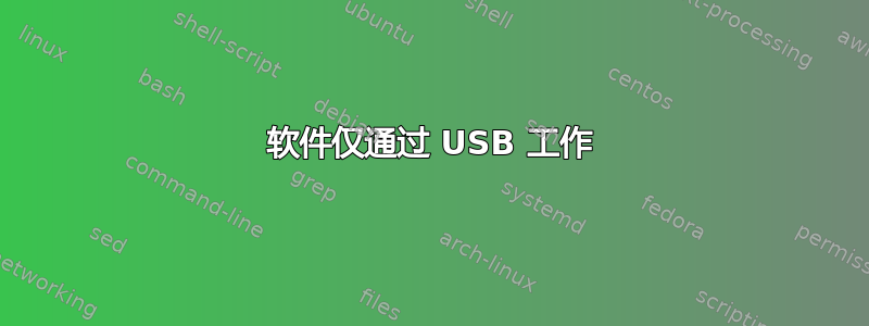 软件仅通过 USB 工作