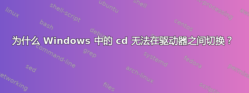 为什么 Windows 中的 cd 无法在驱动器之间切换？