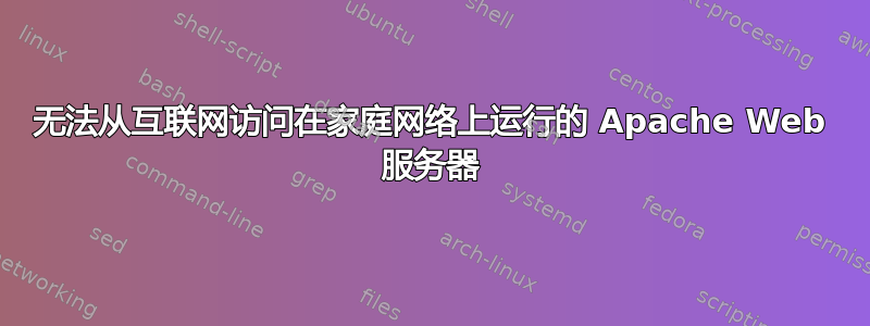 无法从互联网访问在家庭网络上运行的 Apache Web 服务器