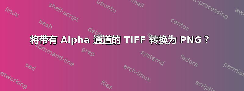 将带有 Alpha 通道的 TIFF 转换为 PNG？