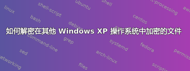 如何解密在其他 Windows XP 操作系统中加密的文件