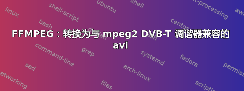 FFMPEG：转换为与 mpeg2 DVB-T 调谐器兼容的 avi