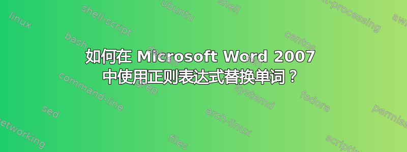 如何在 Microsoft Word 2007 中使用正则表达式替换单词？