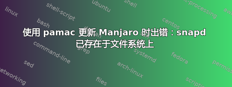 使用 pamac 更新 Manjaro 时出错：snapd 已存在于文件系统上