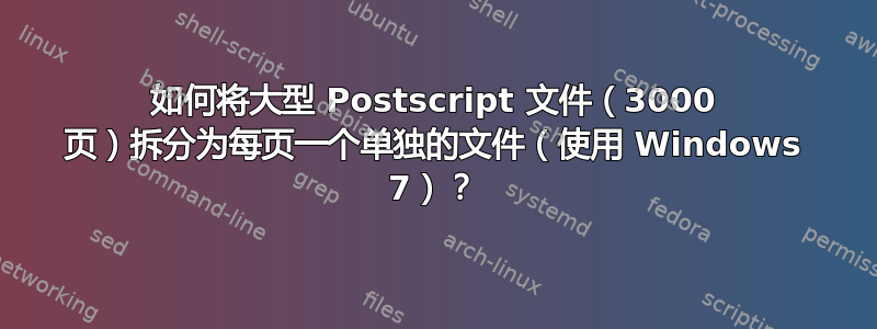 如何将大型 Postscript 文件（3000 页）拆分为每页一个单独的文件（使用 Windows 7）？