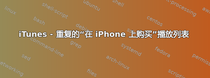 iTunes - 重复的“在 iPhone 上购买”播放列表