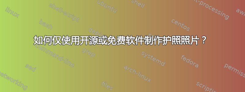 如何仅使用开源或免费软件制作护照照片？