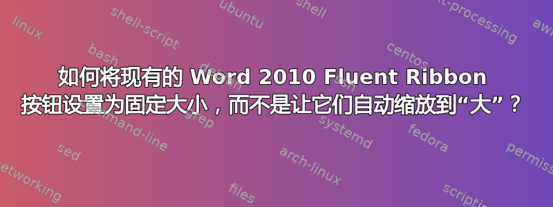 如何将现有的 Word 2010 Fluent Ribbon 按钮设置为固定大小，而不是让它们自动缩放到“大”？