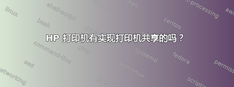 HP 打印机有实现打印机共享的吗？