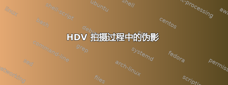 HDV 拍摄过程中的伪影