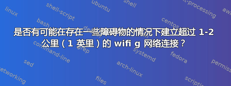 是否有可能在存在一些障碍物的情况下建立超过 1-2 公里（1 英里）的 wifi g 网络连接？