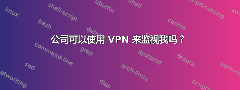 公司可以使用 VPN 来监视我吗？