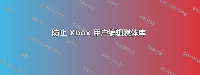 防止 Xbox 用户编辑媒体库