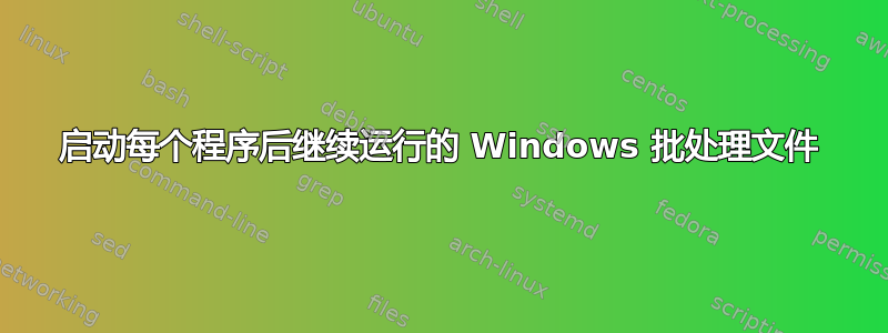 启动每个程序后继续运行的 Windows 批处理文件