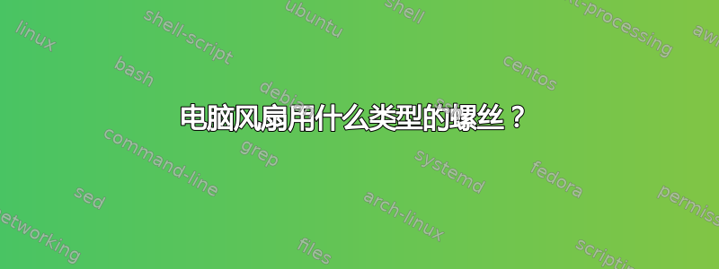 电脑风扇用什么类型的螺丝？