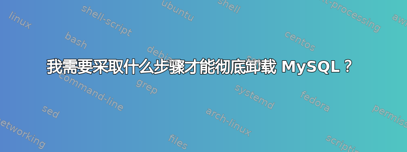 我需要采取什么步骤才能彻底卸载 MySQL？