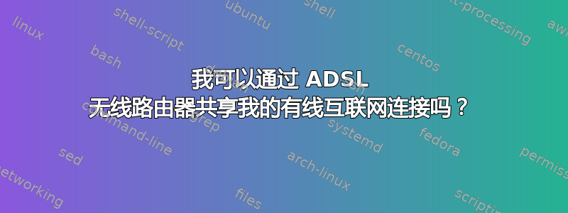 我可以通过 ADSL 无线路由器共享我的有线互联网连接吗？