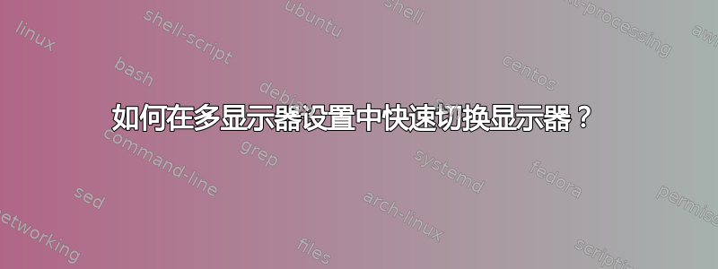 如何在多显示器设置中快速切换显示器？