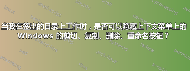 当我在签出的目录上工作时，是否可以隐藏上下文菜单上的 Windows 的剪切、复制、删除、重命名按钮？